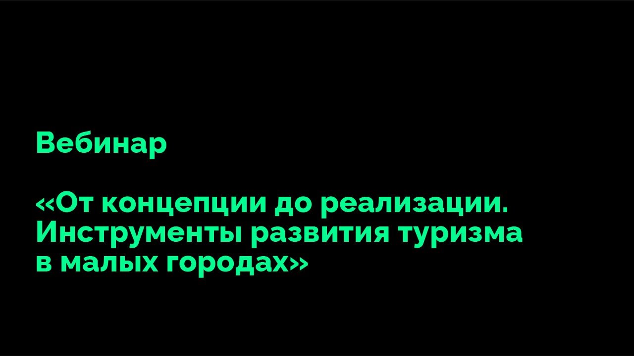 Вебинар «От концепции до реализации. Инструменты развития туризма в малых городах»