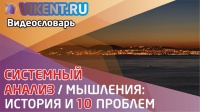 СИСТЕМНЫЙ АНАЛИЗ / МЫШЛЕНИЯ: ИСТОРИЯ И 10 ПРОБЛЕМ  (ВИДЕОСЛОВАРЬ VIKENT.RU)